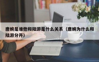 唐婉是谁他和陆游是什么关系（唐婉为什么和陆游分开）