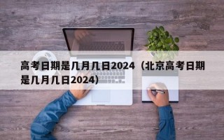 高考日期是几月几日2024（北京高考日期是几月几日2024）