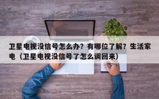 卫星电视没信号怎么办？有哪位了解？生活家电（卫星电视没信号了怎么调回来）