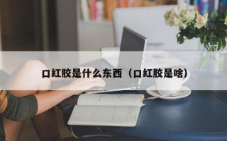 口红胶是什么东西（口红胶是啥）