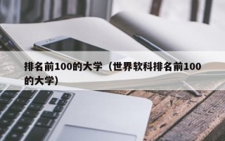 排名前100的大学（世界软科排名前100的大学）