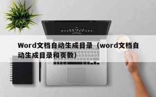 Word文档自动生成目录（word文档自动生成目录和页数）