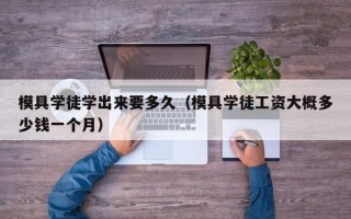 模具学徒学出来要多久（模具学徒工资大概多少钱一个月）