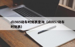 d1985动车时刻表查询（d1857动车时刻表）