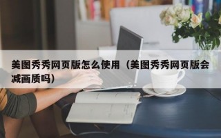 美图秀秀网页版怎么使用（美图秀秀网页版会减画质吗）