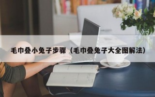 毛巾叠小兔子步骤（毛巾叠兔子大全图解法）