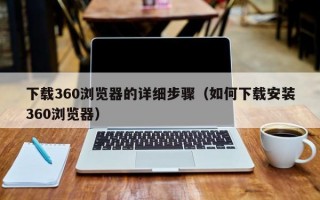 下载360浏览器的详细步骤（如何下载安装360浏览器）