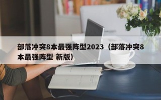 部落冲突8本最强阵型2023（部落冲突8本最强阵型 新版）