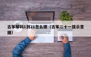 古筝琴码1到21怎么摆（古筝二十一弦示意图）