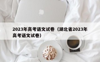 2023年高考语文试卷（湖北省2023年高考语文试卷）