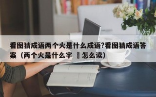 看图猜成语两个火是什么成语?看图猜成语答案（两个火是什么字 沝怎么读）