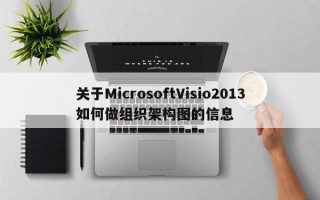 关于MicrosoftVisio2013如何做组织架构图的信息