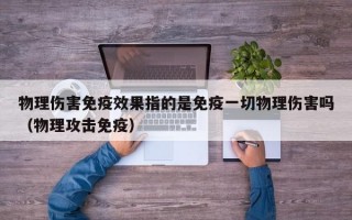 物理伤害免疫效果指的是免疫一切物理伤害吗（物理攻击免疫）