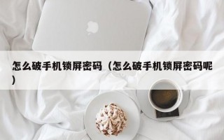 怎么破手机锁屏密码（怎么破手机锁屏密码呢）