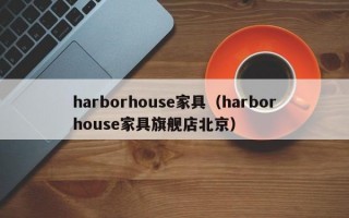 harborhouse家具（harborhouse家具旗舰店北京）