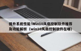 提升系统性能!Win10风扇控制软件推荐及功能解析（win10风扇控制软件在哪）