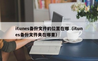 itunes备份文件的位置在哪（itunes备份文件夹在哪里）