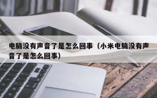 电脑没有声音了是怎么回事（小米电脑没有声音了是怎么回事）