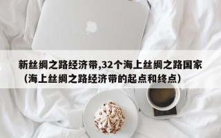 新丝绸之路经济带,32个海上丝绸之路国家（海上丝绸之路经济带的起点和终点）