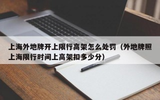 上海外地牌开上限行高架怎么处罚（外地牌照上海限行时间上高架扣多少分）