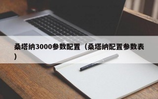 桑塔纳3000参数配置（桑塔纳配置参数表）