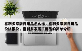 喜利多家居日用品怎么样，喜利多家居日用品价格报价，喜利多家居日用品的简单介绍