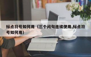 标点符号如何用（三个问句连续使用,标点符号如何用）