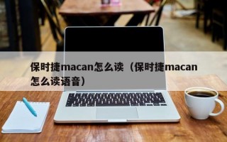 保时捷macan怎么读（保时捷macan怎么读语音）