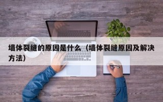 墙体裂缝的原因是什么（墙体裂缝原因及解决方法）