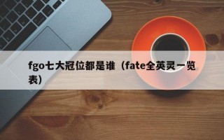 fgo七大冠位都是谁（fate全英灵一览表）