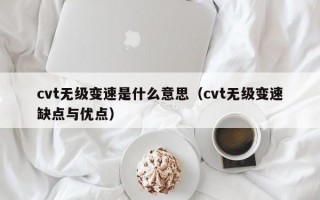 cvt无级变速是什么意思（cvt无级变速缺点与优点）