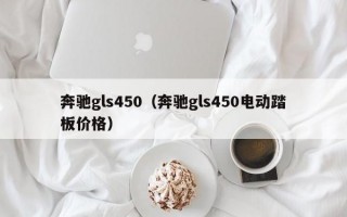 奔驰gls450（奔驰gls450电动踏板价格）