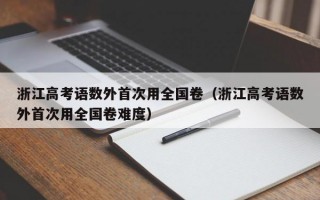 浙江高考语数外首次用全国卷（浙江高考语数外首次用全国卷难度）