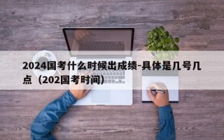 2024国考什么时候出成绩-具体是几号几点（202国考时间）