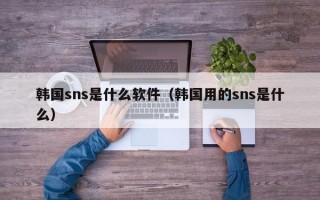 韩国sns是什么软件（韩国用的sns是什么）