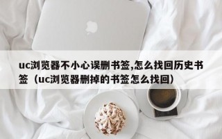 uc浏览器不小心误删书签,怎么找回历史书签（uc浏览器删掉的书签怎么找回）