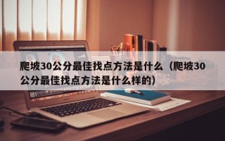 爬坡30公分最佳找点方法是什么（爬坡30公分最佳找点方法是什么样的）