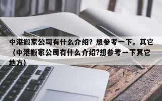 中港搬家公司有什么介绍？想参考一下。其它（中港搬家公司有什么介绍?想参考一下其它地方）