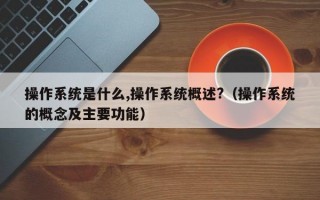 操作系统是什么,操作系统概述?（操作系统的概念及主要功能）