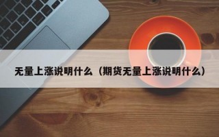 无量上涨说明什么（期货无量上涨说明什么）