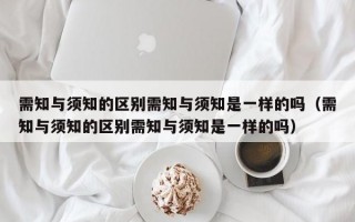 需知与须知的区别需知与须知是一样的吗（需知与须知的区别需知与须知是一样的吗）