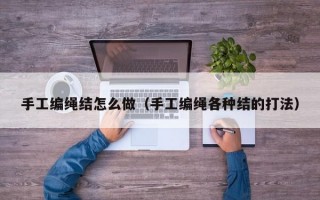 手工编绳结怎么做（手工编绳各种结的打法）