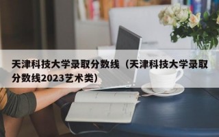 天津科技大学录取分数线（天津科技大学录取分数线2023艺术类）