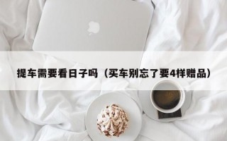 提车需要看日子吗（买车别忘了要4样赠品）