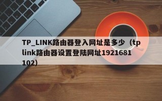 TP_LINK路由器登入网址是多少（tplink路由器设置登陆网址1921681102）