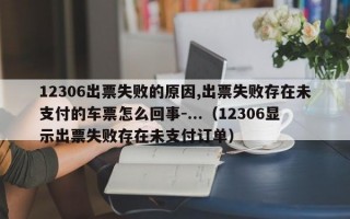 12306出票失败的原因,出票失败存在未支付的车票怎么回事-...（12306显示出票失败存在未支付订单）