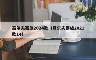 高尔夫嘉旅2024款（高尔夫嘉旅2021款14）