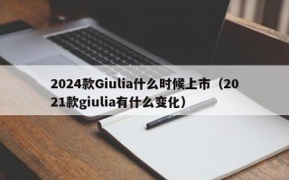 2024款Giulia什么时候上市（2021款giulia有什么变化）