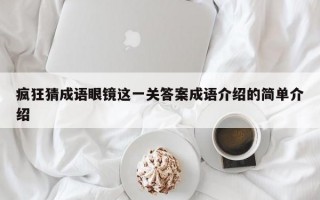 疯狂猜成语眼镜这一关答案成语介绍的简单介绍