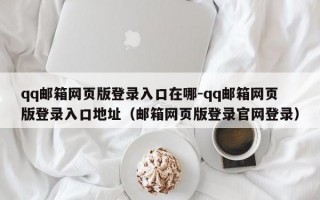 qq邮箱网页版登录入口在哪-qq邮箱网页版登录入口地址（邮箱网页版登录官网登录）